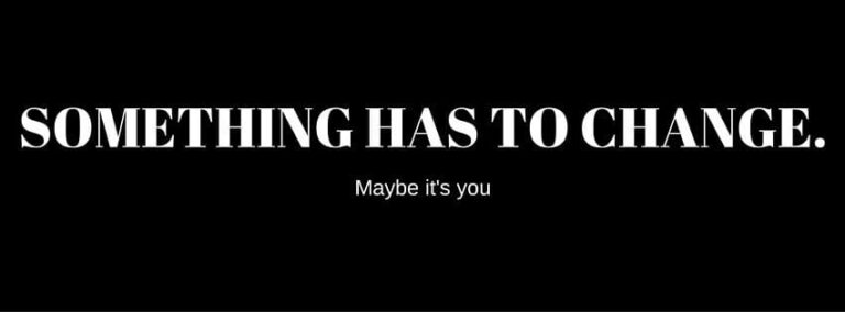 “Something Needs to Change” maybe it’s you